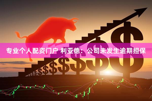 专业个人配资门户 利亚德：公司未发生逾期担保
