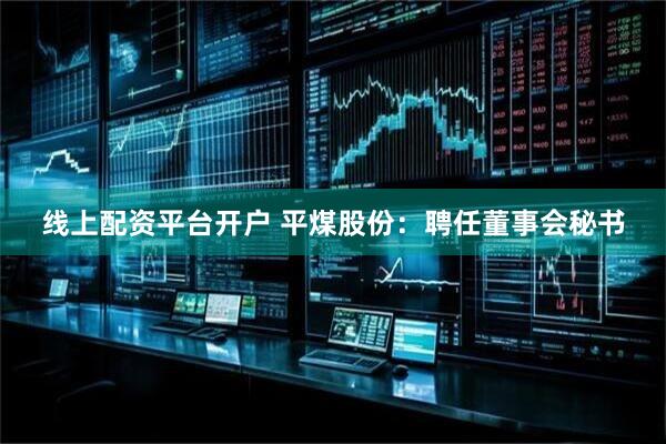 线上配资平台开户 平煤股份：聘任董事会秘书