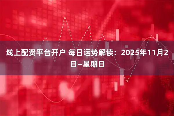 线上配资平台开户 每日运势解读：2025年11月2日—星期日