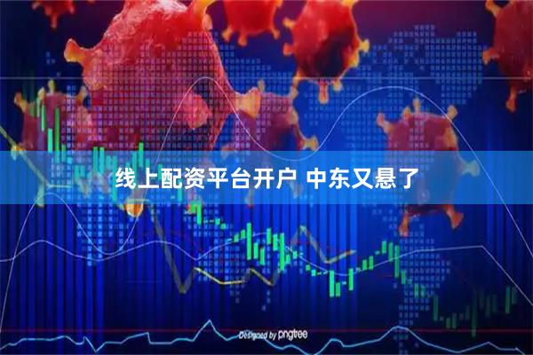 线上配资平台开户 中东又悬了