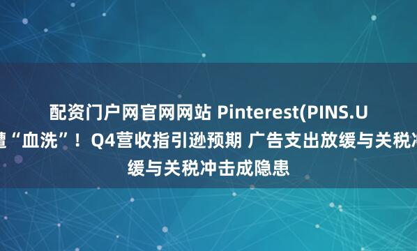 配资门户网官网网站 Pinterest(PINS.US)股价惨遭“血洗”！Q4营收指引逊预期 广告支出放缓与关税冲击成隐患