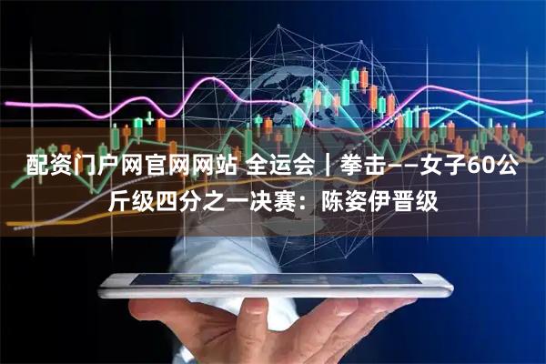 配资门户网官网网站 全运会｜拳击——女子60公斤级四分之一决赛：陈姿伊晋级