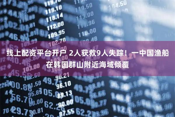 线上配资平台开户 2人获救9人失踪！一中国渔船在韩国群山附近海域倾覆