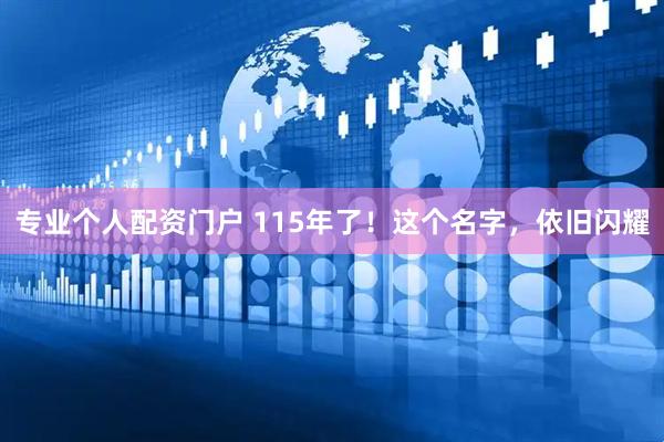 专业个人配资门户 115年了！这个名字，依旧闪耀