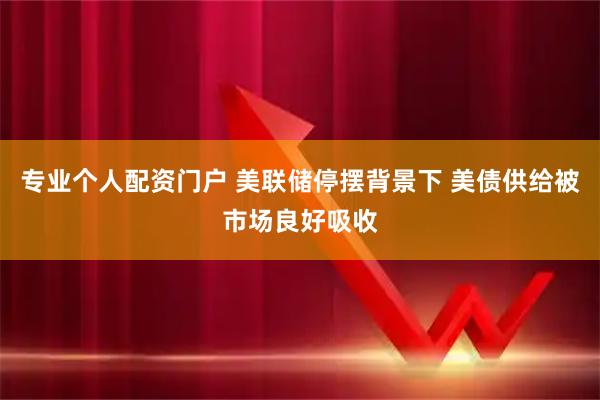 专业个人配资门户 美联储停摆背景下 美债供给被市场良好吸收