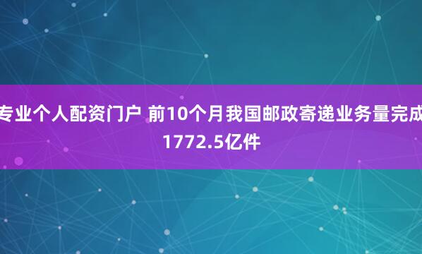 专业个人配资门户 前10个月我国邮政寄递业务量完成1772.5亿件