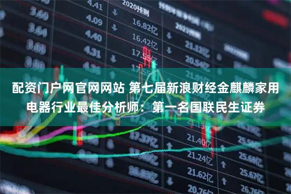 配资门户网官网网站 第七届新浪财经金麒麟家用电器行业最佳分析师：第一名国联民生证券