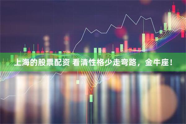 上海的股票配资 看清性格少走弯路，金牛座！