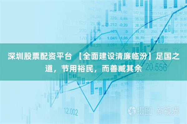 深圳股票配资平台 【全面建设清廉临汾】足国之道，节用裕民，而善臧其余