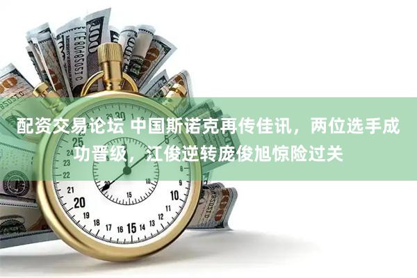 配资交易论坛 中国斯诺克再传佳讯，两位选手成功晋级，江俊逆转庞俊旭惊险过关