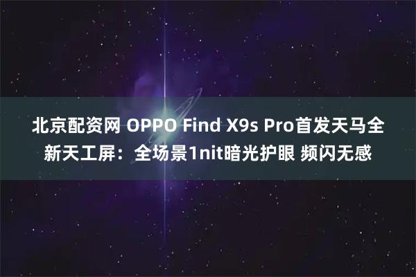 北京配资网 OPPO Find X9s Pro首发天马全新天工屏：全场景1nit暗光护眼 频闪无感