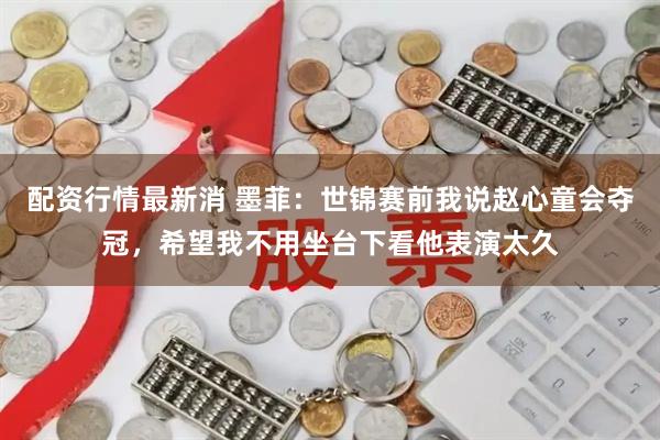 配资行情最新消 墨菲：世锦赛前我说赵心童会夺冠，希望我不用坐台下看他表演太久