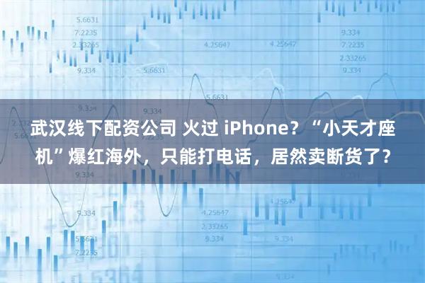 武汉线下配资公司 火过 iPhone?“小天才座机”爆红海外,只能打电话,居然卖断货了?