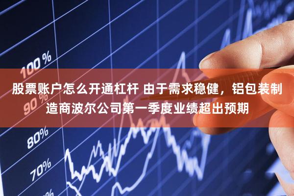 股票账户怎么开通杠杆 由于需求稳健，铝包装制造商波尔公司第一季度业绩超出预期