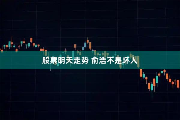 股票明天走势 俞浩不是坏人