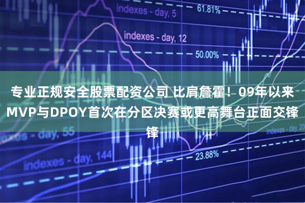 专业正规安全股票配资公司 比肩詹霍！09年以来MVP与DPOY首次在分区决赛或更高舞台正面交锋