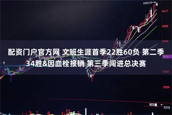 配资门户官方网 文班生涯首季22胜60负 第二季34胜&因血栓报销 第三季闯进总决赛